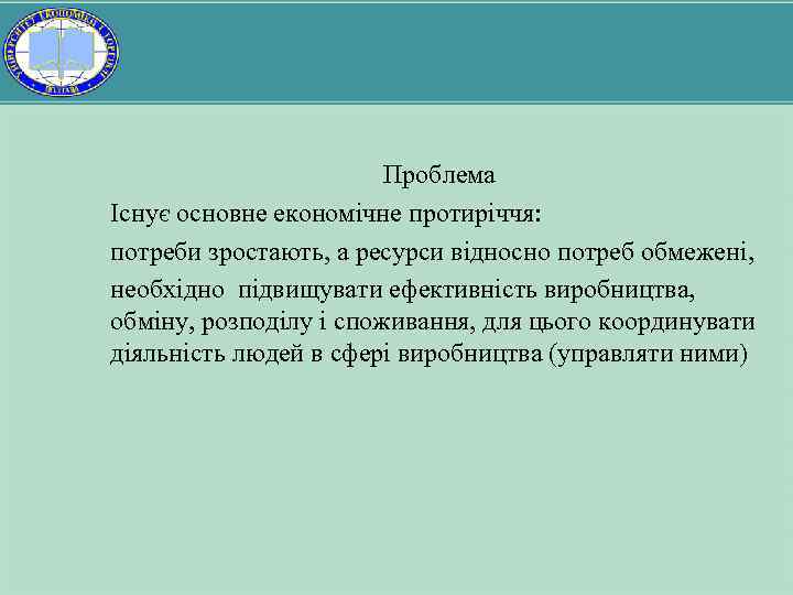 Проблема Існує основне економічне протиріччя: потреби зростають, а ресурси відносно потреб обмежені, необхідно підвищувати