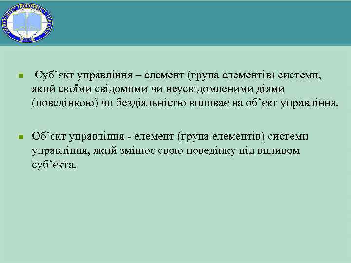 n n Суб’єкт управління – елемент (група елементів) системи, який своїми свідомими чи неусвідомленими