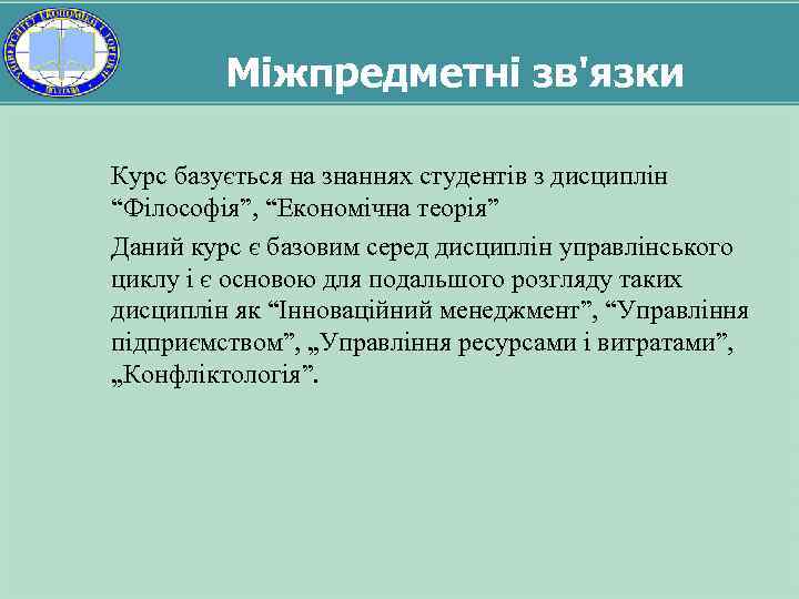 Міжпредметні зв'язки Курс базується на знаннях студентів з дисциплін “Філософія”, “Економічна теорія” Даний курс
