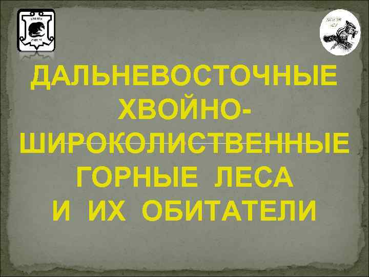 ДАЛЬНЕВОСТОЧНЫЕ ХВОЙНОШИРОКОЛИСТВЕННЫЕ ГОРНЫЕ ЛЕСА И ИХ ОБИТАТЕЛИ 