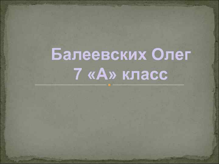 Балеевских Олег 7 «А» класс 