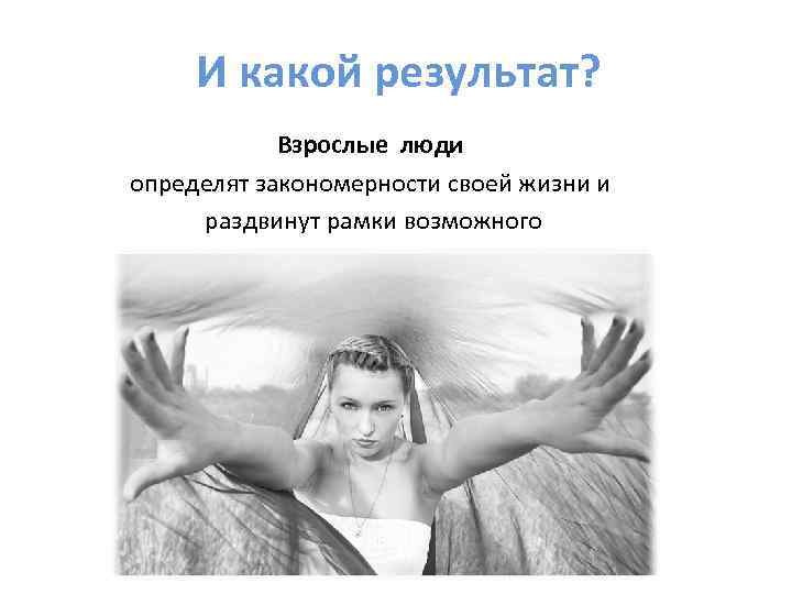 И какой результат? Взрослые люди определят закономерности своей жизни и раздвинут рамки возможного 