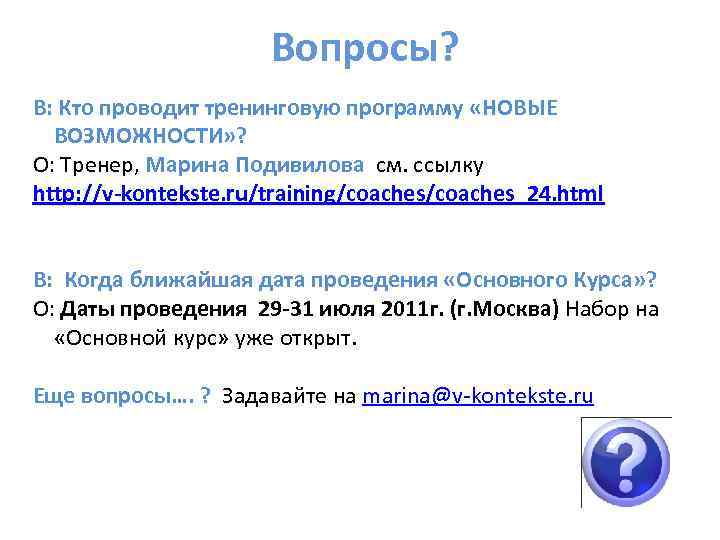 Вопросы? В: Кто проводит тренинговую программу «НОВЫЕ ВОЗМОЖНОСТИ» ? О: Тренер, Марина Подивилова см.