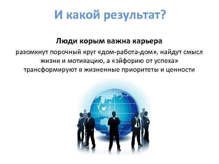 И какой результат? Люди корым важна карьера разомкнут порочный круг «дом-работа-дом» , найдут смысл