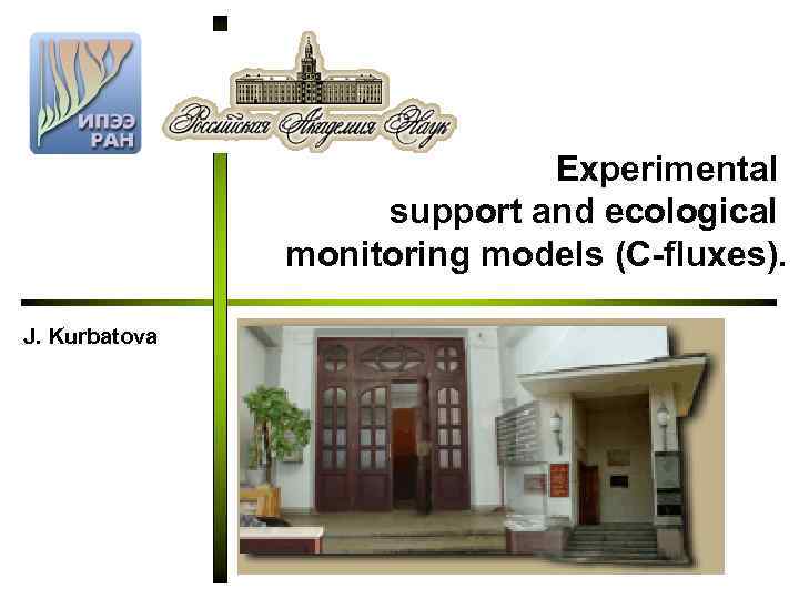 A. N. Severtsov Institute of ecology and evolution RAS J. Kurbatova Experimental support and