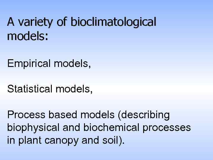 A variety of bioclimatological models: Empirical models, Statistical models, Process based models (describing biophysical