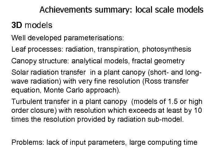 Achievements summary: local scale models 3 D models Well developed parameterisations: Leaf processes: radiation,