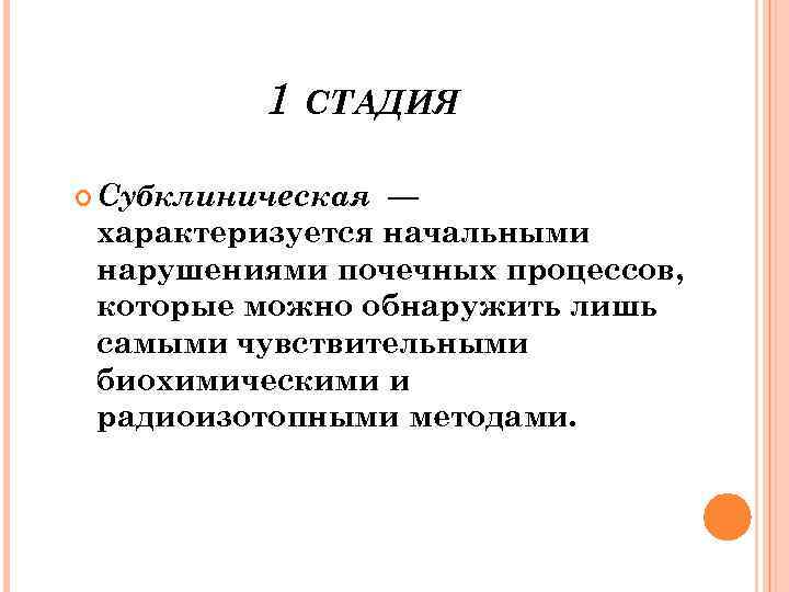 1 СТАДИЯ Субклиническая — характеризуется начальными нарушениями почечных процессов, которые можно обнаружить лишь самыми