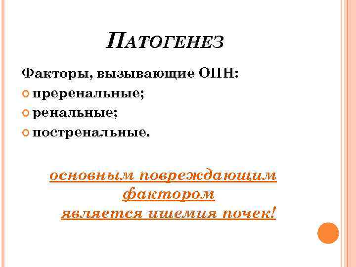 ПАТОГЕНЕЗ Факторы, вызывающие ОПН: преренальные; постренальные. основным повреждающим фактором является ишемия почек! 