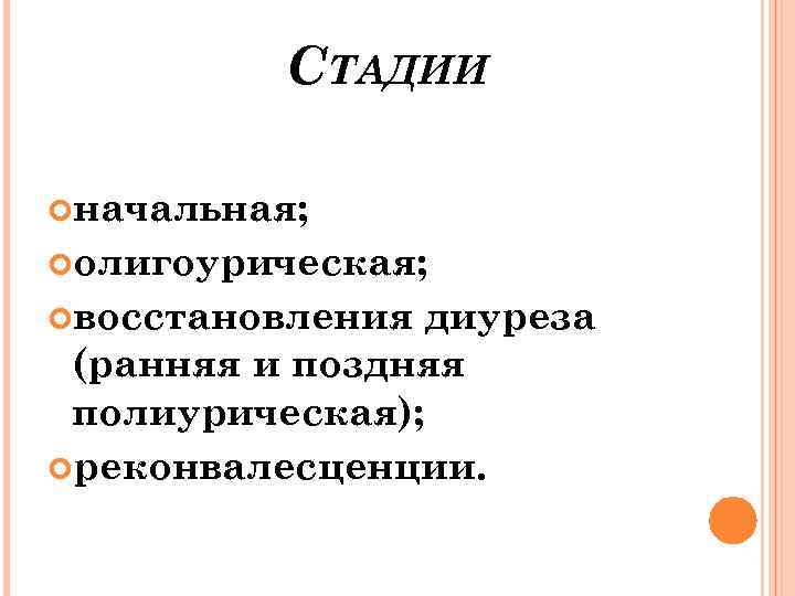 СТАДИИ начальная; олигоурическая; восстановления диуреза (ранняя и поздняя полиурическая); реконвалесценции. 