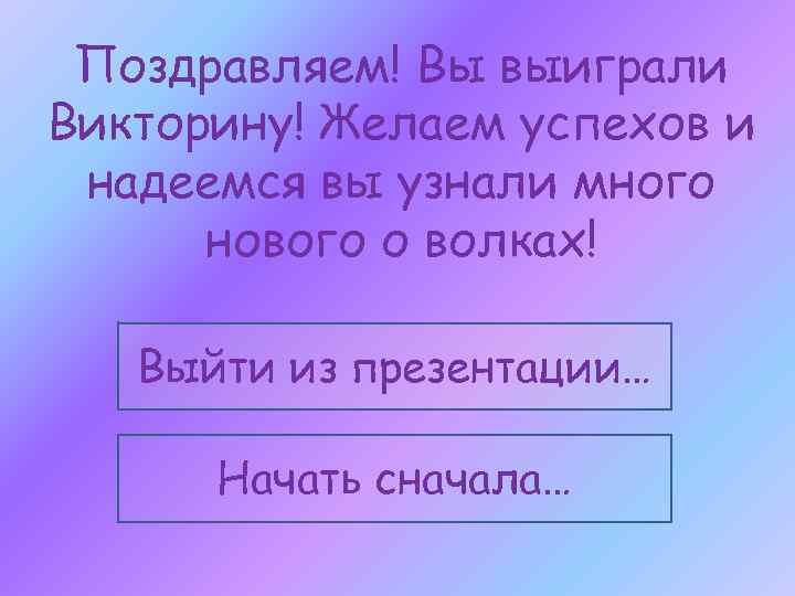 Поздравляем! Вы выиграли Викторину! Желаем успехов и надеемся вы узнали много нового о волках!