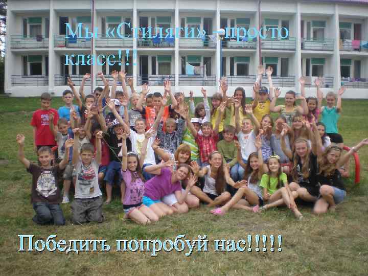 Мы «Стиляги» –просто класс!!! Победить попробуй нас!!!!! 