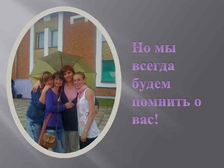 Но мы всегда будем помнить о вас! 