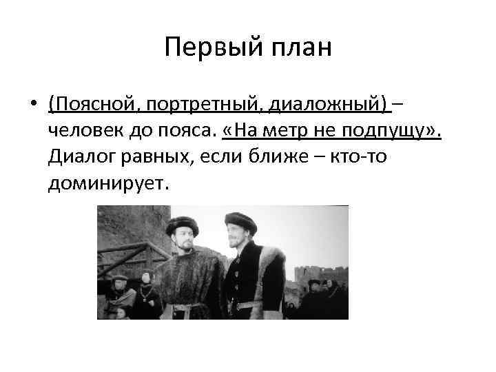 Первый план • (Поясной, портретный, диаложный) – человек до пояса. «На метр не подпущу»