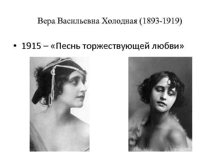 Вера Васильевна Холодная (1893 -1919) • 1915 – «Песнь торжествующей любви» 