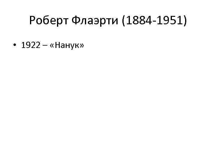 Роберт Флаэрти (1884 -1951) • 1922 – «Нанук» 