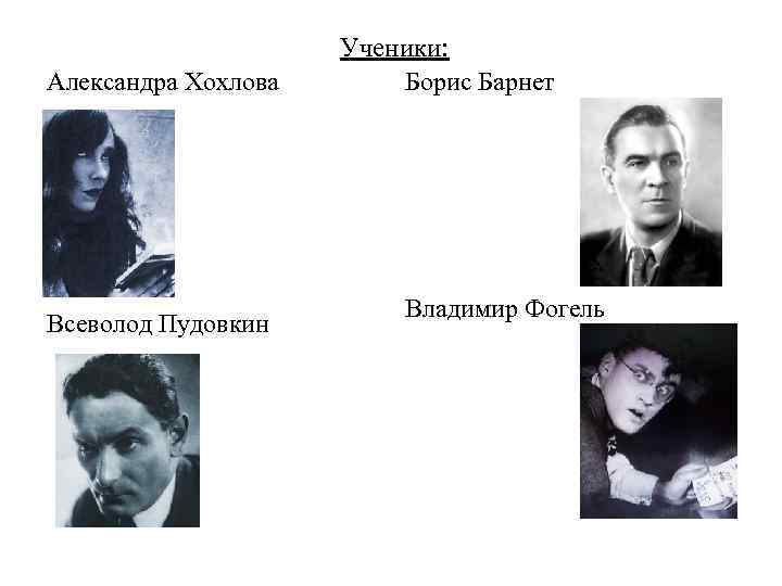 Александра Хохлова Всеволод Пудовкин Ученики: Борис Барнет Владимир Фогель 