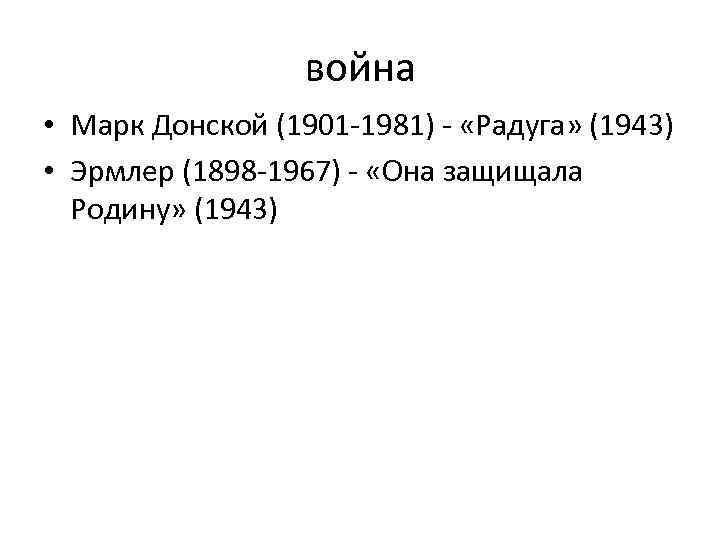 война • Марк Донской (1901 -1981) - «Радуга» (1943) • Эрмлер (1898 -1967) -