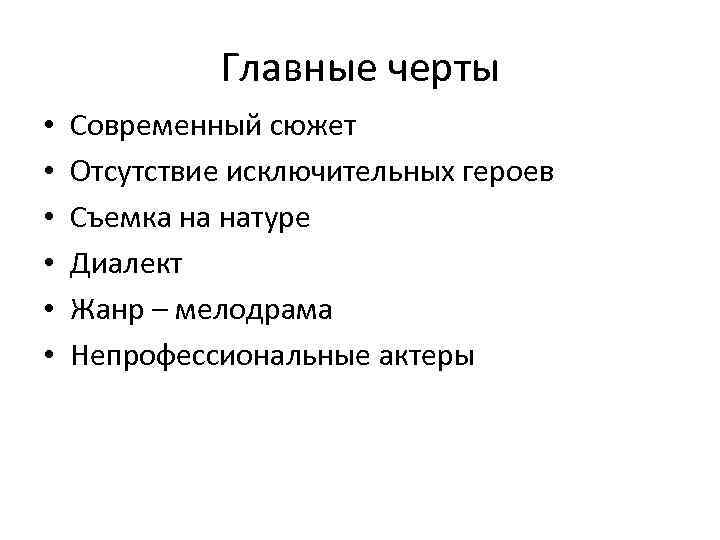 Главные черты • • • Современный сюжет Отсутствие исключительных героев Съемка на натуре Диалект