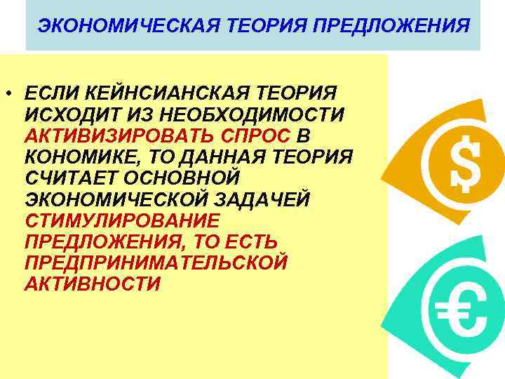 ЭКОНОМИЧЕСКАЯ ТЕОРИЯ ПРЕДЛОЖЕНИЯ • ЕСЛИ КЕЙНСИАНСКАЯ ТЕОРИЯ ИСХОДИТ ИЗ НЕОБХОДИМОСТИ АКТИВИЗИРОВАТЬ СПРОС В КОНОМИКЕ,