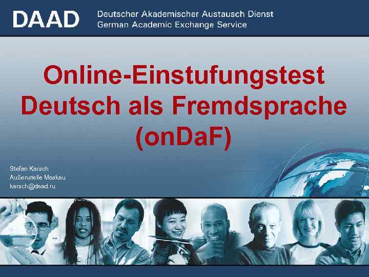 Online-Einstufungstest Deutsch als Fremdsprache (on. Da. F) Stefan Karsch Außenstelle Moskau karsch@daad. ru 