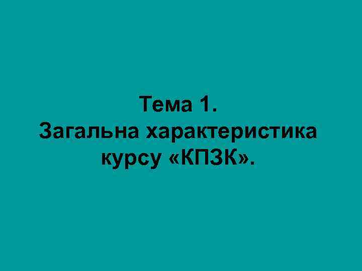 Тема 1. Загальна характеристика курсу «КПЗК» . 