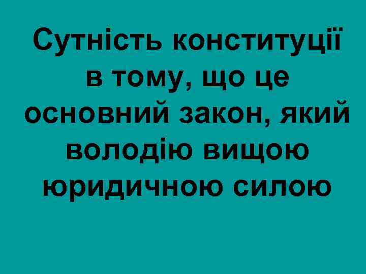 Сутність конституції в тому, що це основний закон, який володію вищою юридичною силою 