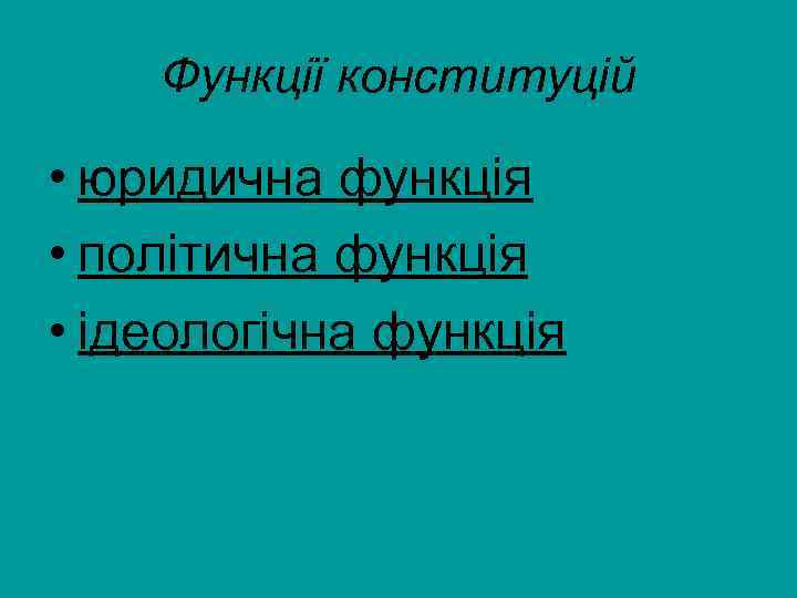 Функції конституцій • юридична функція • політична функція • ідеологічна функція 