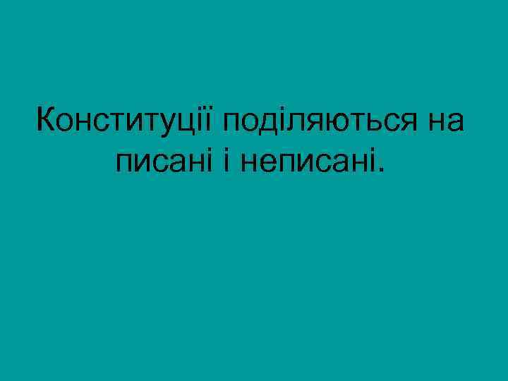 Конституції поділяються на писані і неписані. 