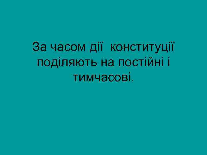 За часом дії конституції поділяють на постійні і тимчасові. 