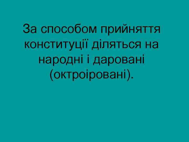 За способом прийняття конституції діляться на народні і даровані (октроіровані). 