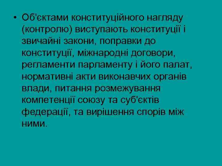  • Об'єктами конституційного нагляду (контролю) виступають конституції і звичайні закони, поправки до конституції,