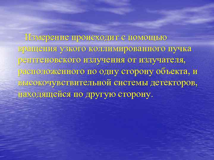 Измерение происходит с помощью вращения узкого коллимированного пучка рентгеновского излучения от излучателя, расположенного по