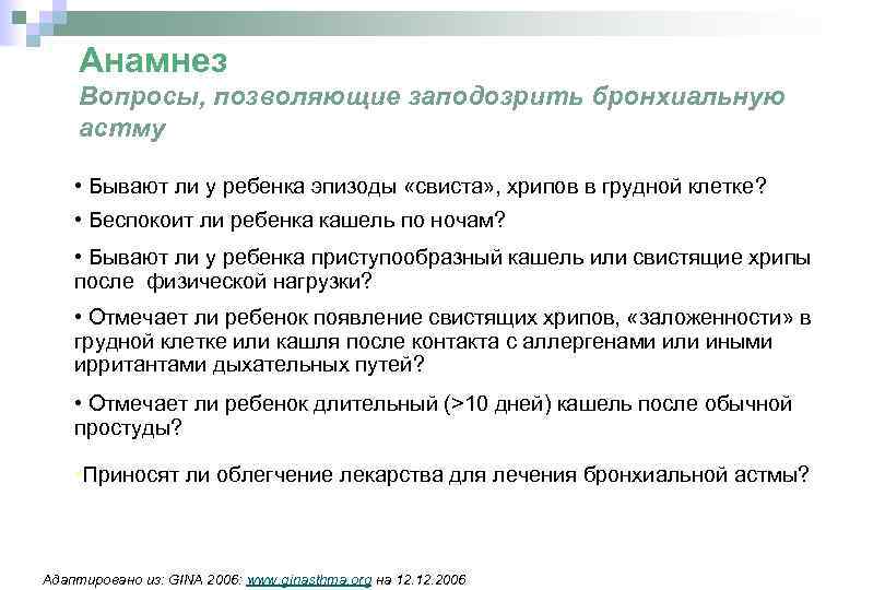 Анамнез Вопросы, позволяющие заподозрить бронхиальную астму • Бывают ли у ребенка эпизоды «свиста» ,