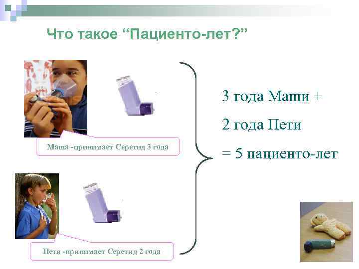 Что такое “Пациенто-лет? ” 3 года Маши + 2 года Пети Маша -принимает Серетид