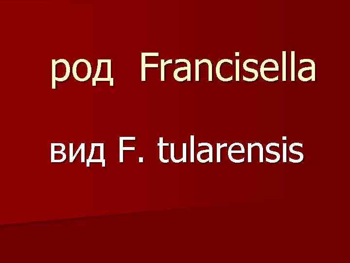 род Francisella вид F. tularensis 