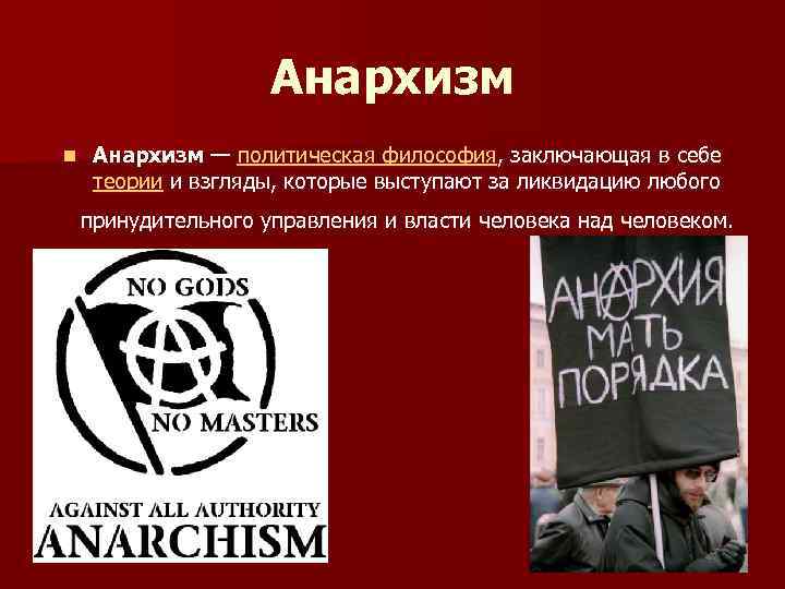Анархизм n Анархизм — политическая философия, заключающая в себе теории и взгляды, которые выступают