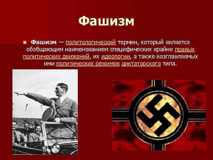 Фашизм — политологический термин, который является обобщающим наименованием специфических крайне правых политических движений, их