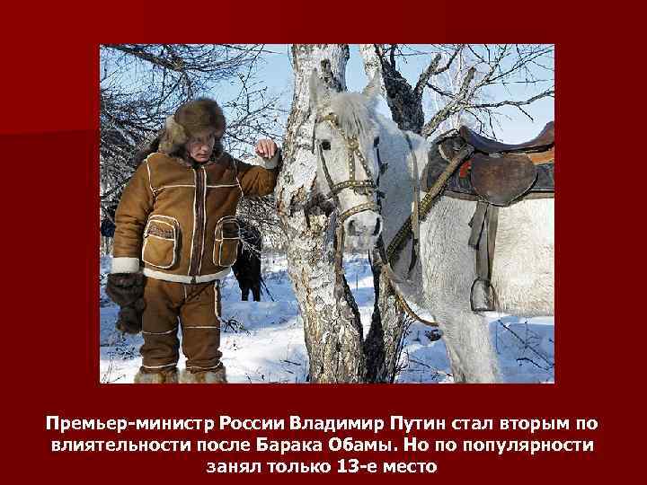 Премьер-министр России Владимир Путин стал вторым по влиятельности после Барака Обамы. Но по популярности