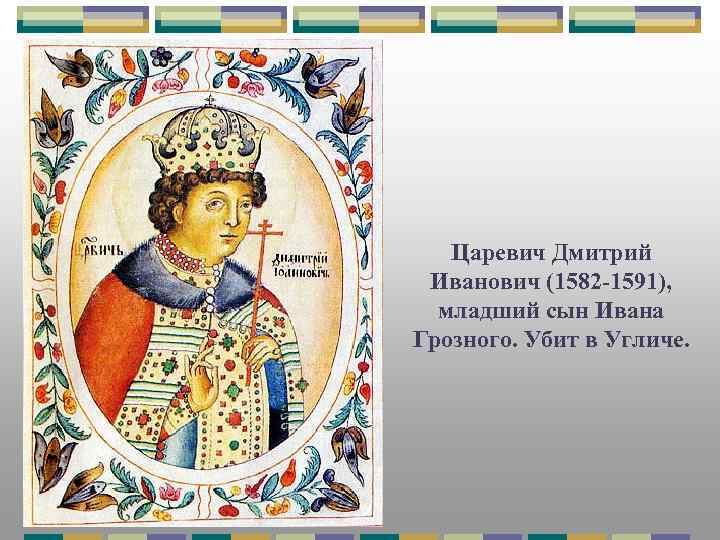 Царевич Дмитрий Иванович (1582 -1591), младший сын Ивана Грозного. Убит в Угличе. 
