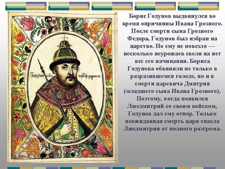 Борис Годунов выдвинулся во время опричнины Ивана Грозного. После смерти сына Грозного Федора, Годунов