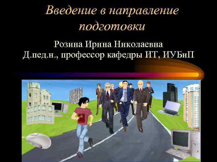 Введение в направление подготовки Розина Ирина Николаевна Д. пед. н. , профессор кафедры ИТ,