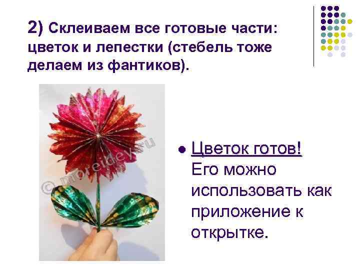 2) Склеиваем все готовые части: цветок и лепестки (стебель тоже делаем из фантиков). l