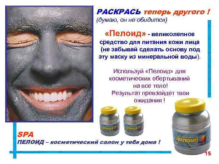 РАСКРАСЬ теперь другого ! (думаю, он не обидится) «Пелоид» - великолепное средство для питания