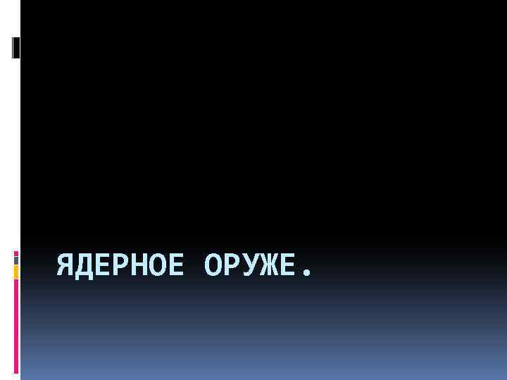 ЯДЕРНОЕ ОРУЖЕ. 