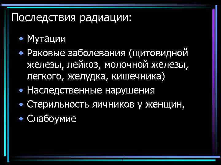 Последствия радиации: • Мутации • Раковые заболевания (щитовидной железы, лейкоз, молочной железы, легкого, желудка,