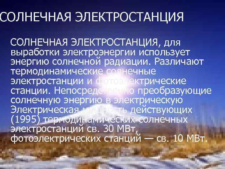 СОЛНЕЧНАЯ ЭЛЕКТРОСТАНЦИЯ, для выработки электроэнергии использует энергию солнечной радиации. Различают термодинамические солнечные электростанции и