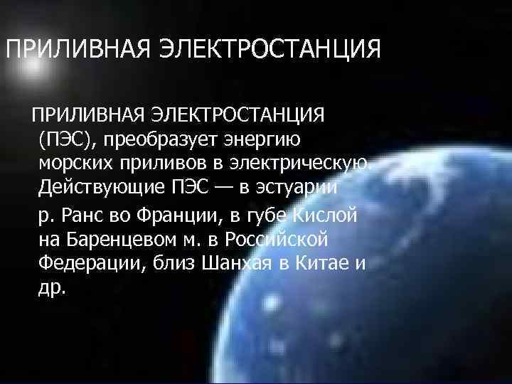 ПРИЛИВНАЯ ЭЛЕКТРОСТАНЦИЯ (ПЭС), преобразует энергию морских приливов в электрическую. Действующие ПЭС — в эстуарии