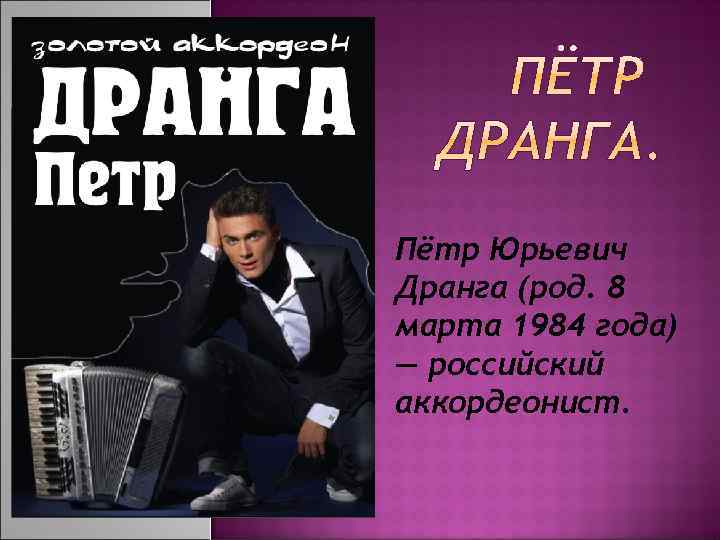 Пётр Юрьевич Дранга (род. 8 марта 1984 года) — российский аккордеонист. 