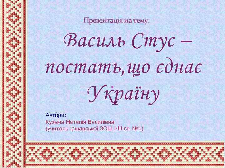 Презентація на тему: Василь Стус – постать, що єднає Україну Автори: Кузьма Наталія